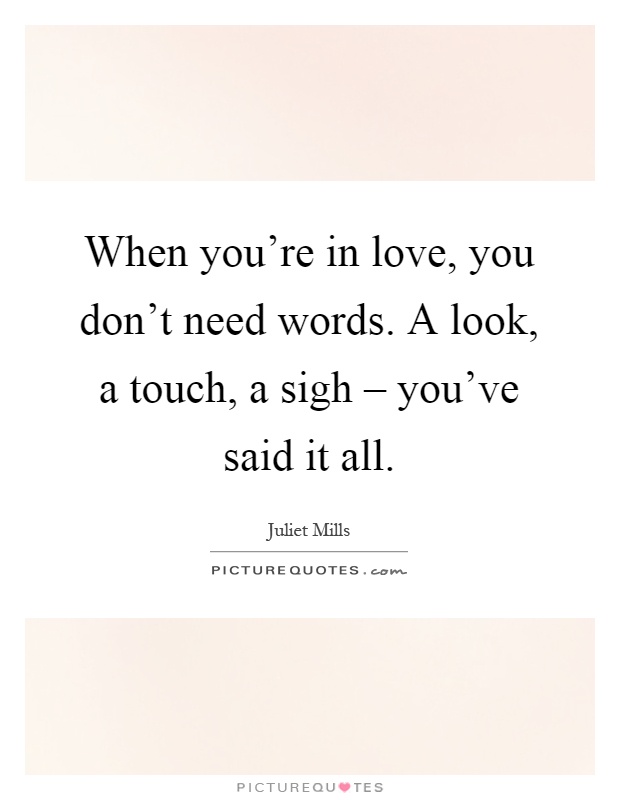 When you're in love, you don't need words. A look, a touch, a sigh – you've said it all Picture Quote #1