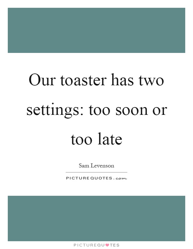 Our toaster has two settings: too soon or too late Picture Quote #1