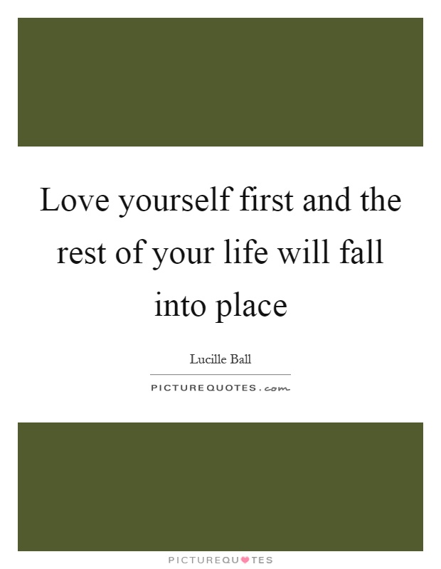 Love yourself first and the rest of your life will fall into place Picture Quote #1