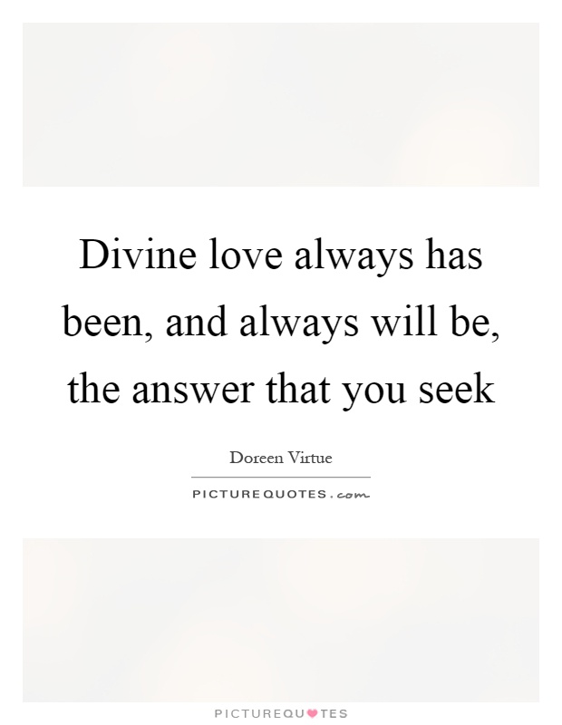 Divine love always has been, and always will be, the answer that you seek Picture Quote #1