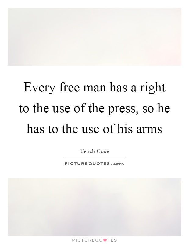 Every free man has a right to the use of the press, so he has to the use of his arms Picture Quote #1