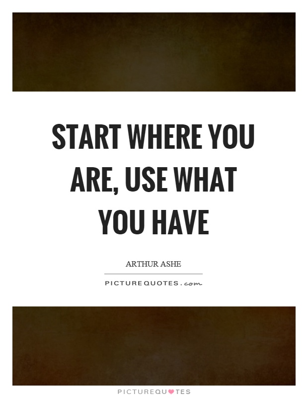 Start where you are, use what you have Picture Quote #1