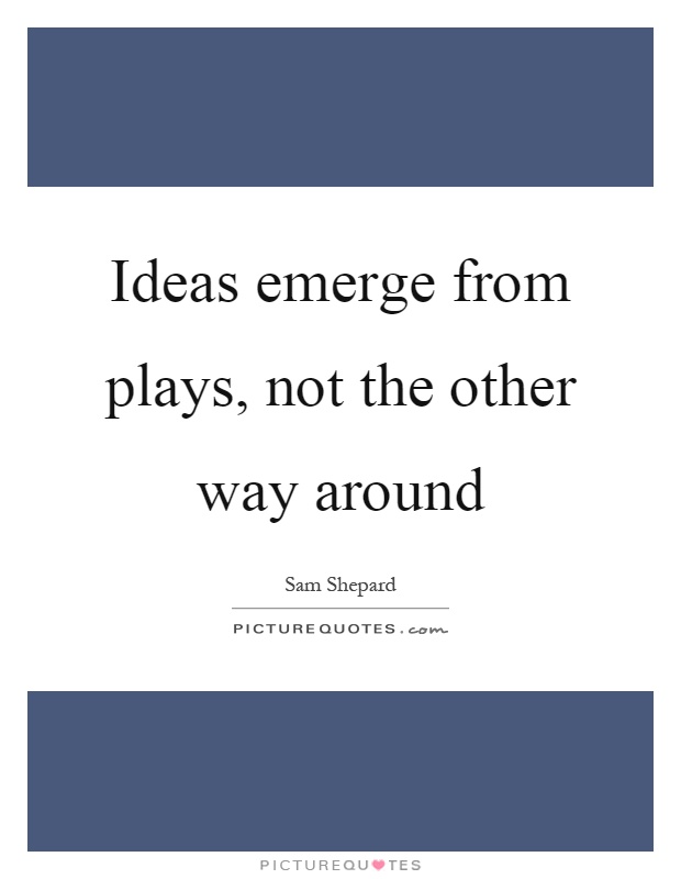 Ideas emerge from plays, not the other way around Picture Quote #1