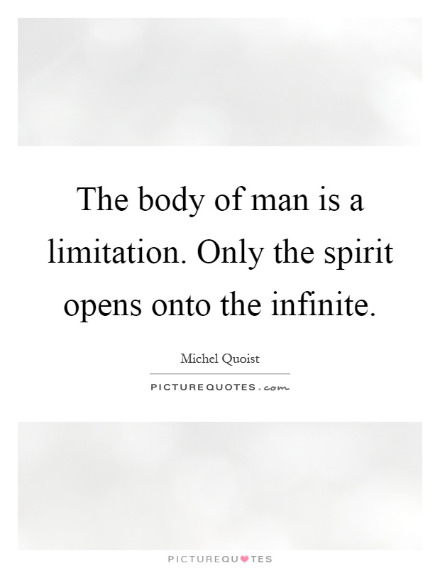 The body of man is a limitation. Only the spirit opens onto the infinite Picture Quote #1