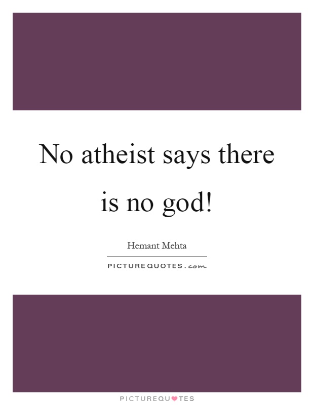 No atheist says there is no god! Picture Quote #1
