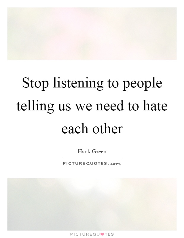 Stop listening to people telling us we need to hate each other Picture Quote #1