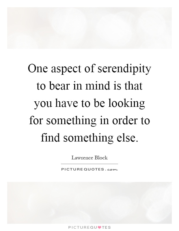 One aspect of serendipity to bear in mind is that you have to be looking fo...