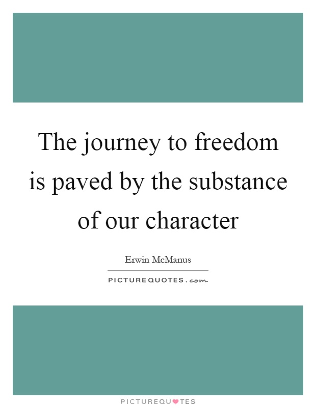 The journey to freedom is paved by the substance of our character Picture Quote #1