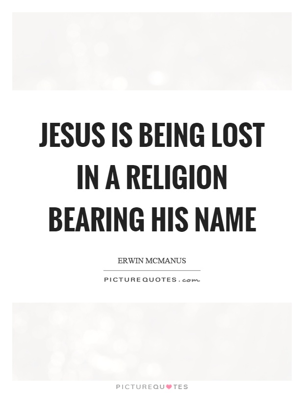 Jesus is being lost in a religion bearing his name Picture Quote #1