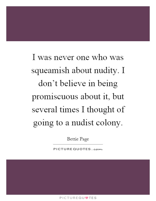 I was never one who was squeamish about nudity. I don’t believe in being promiscuous about it, but several times I thought of going to a nudist colony Picture Quote #1