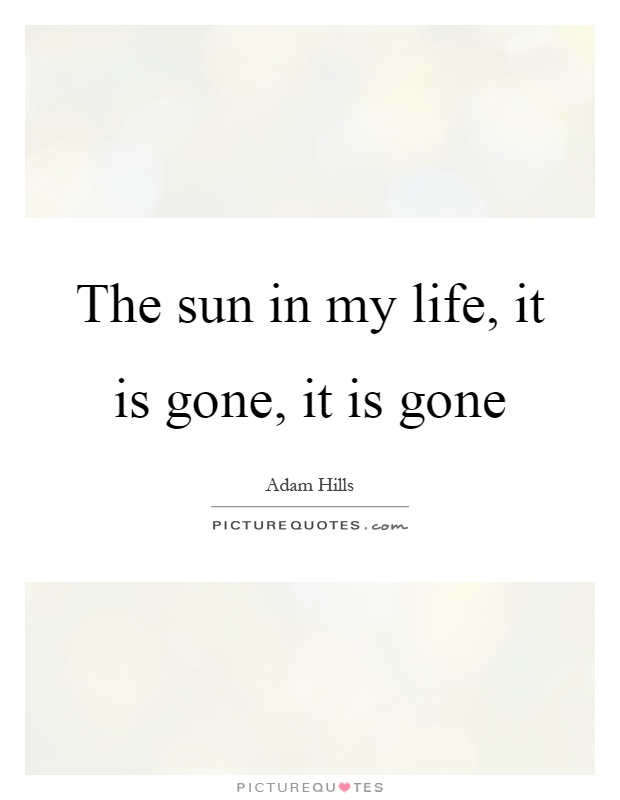 The sun in my life, it is gone, it is gone Picture Quote #1