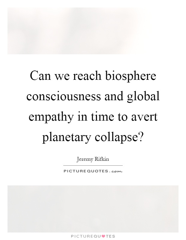 Can we reach biosphere consciousness and global empathy in time to avert planetary collapse? Picture Quote #1