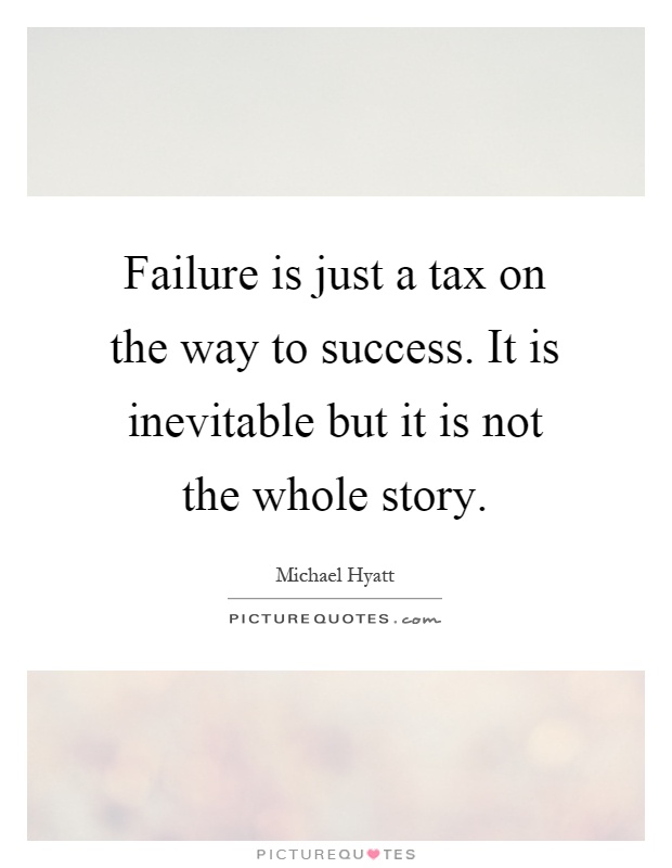 Failure is just a tax on the way to success. It is inevitable but it is not the whole story Picture Quote #1