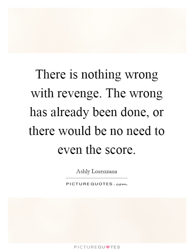 There is nothing wrong with revenge. The wrong has already been done, or there would be no need to even the score Picture Quote #1
