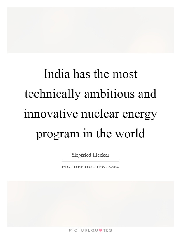 India has the most technically ambitious and innovative nuclear energy program in the world Picture Quote #1