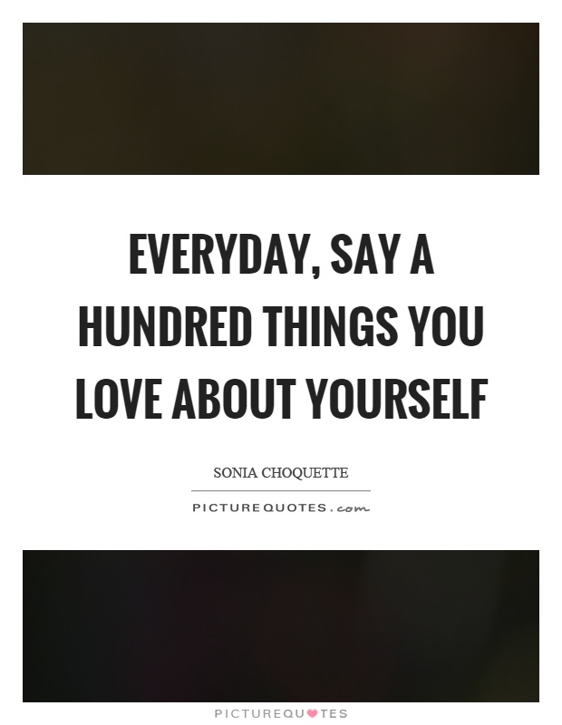 Everyday, say a hundred things you love about yourself Picture Quote #1