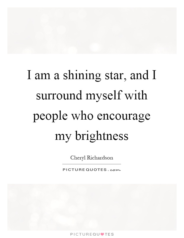 I am a shining star, and I surround myself with people who encourage my brightness Picture Quote #1
