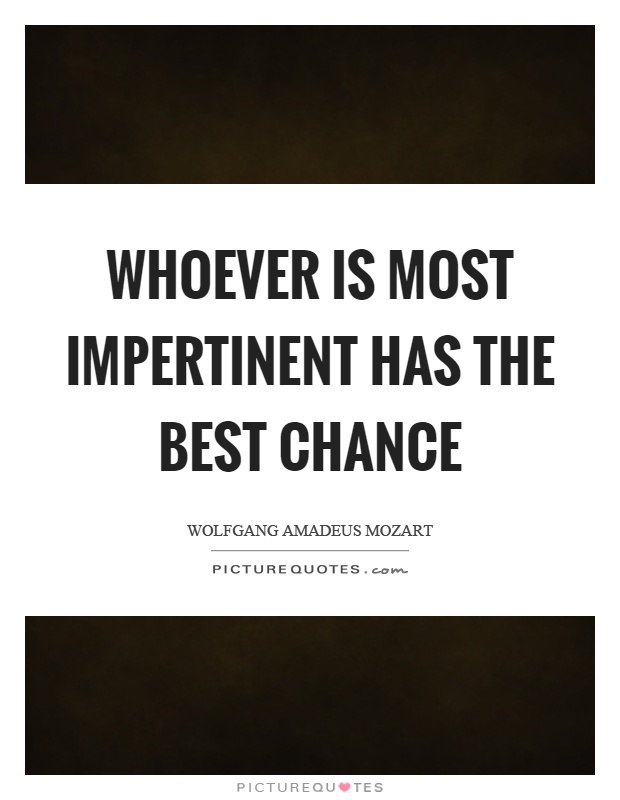 Whoever is most impertinent has the best chance | Picture Quotes