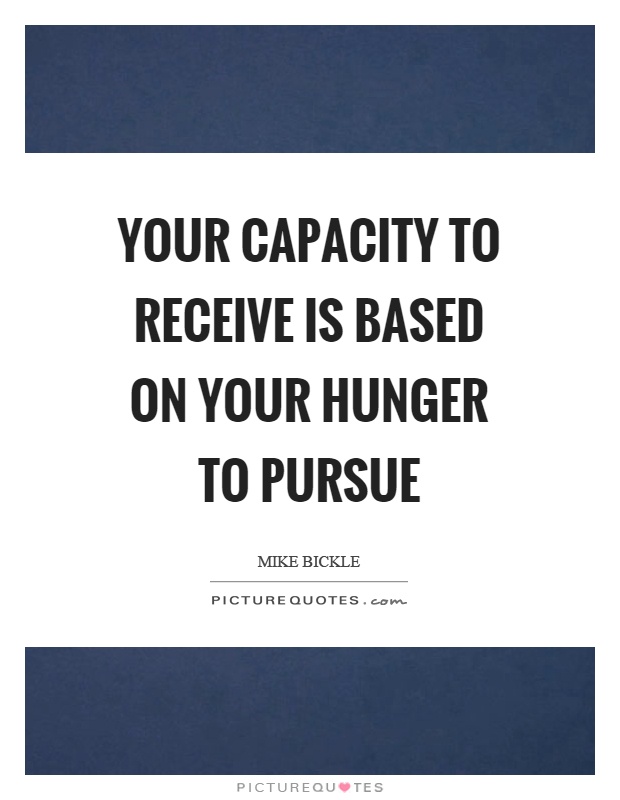 Your capacity to receive is based on your hunger to pursue Picture Quote #1