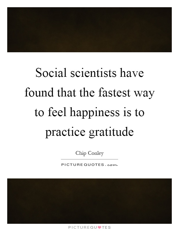 Social scientists have found that the fastest way to feel happiness is to practice gratitude Picture Quote #1