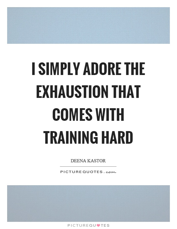 I simply adore the exhaustion that comes with training hard Picture Quote #1