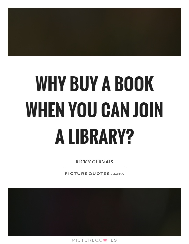 Why buy a book when you can join a library? Picture Quote #1