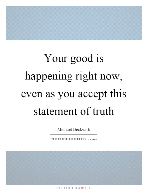 Your good is happening right now, even as you accept this statement of truth Picture Quote #1