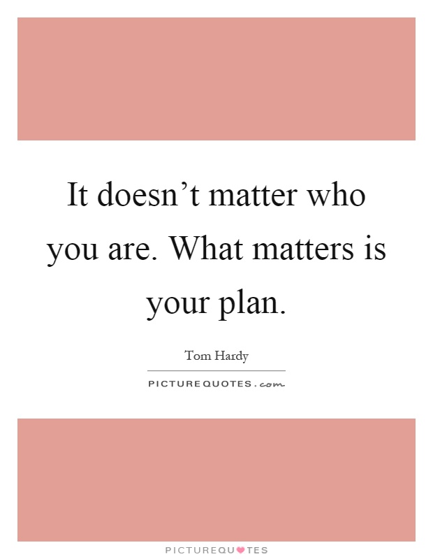 It doesn’t matter who you are. What matters is your plan Picture Quote #1