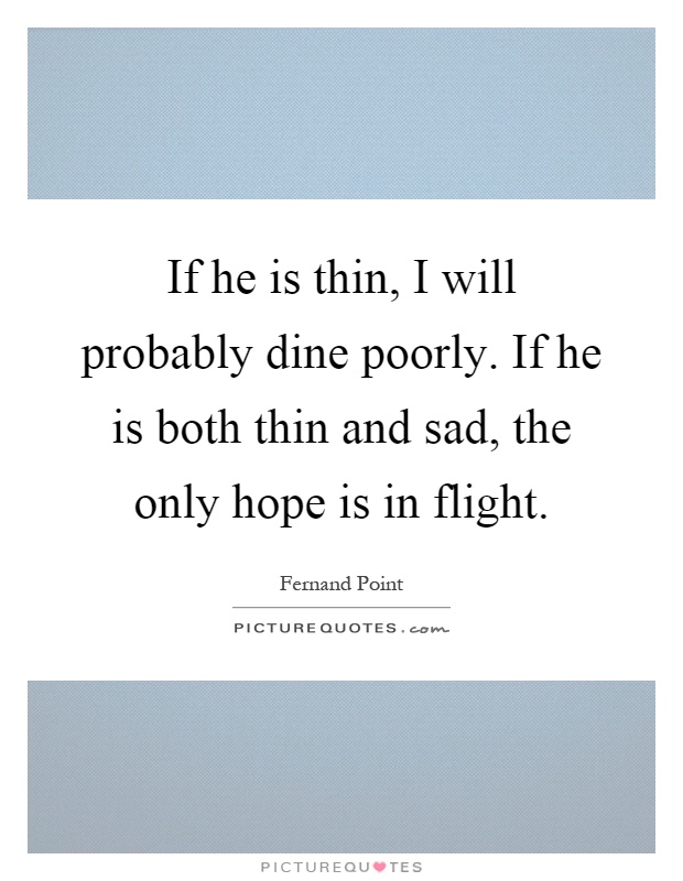 If he is thin, I will probably dine poorly. If he is both thin and sad, the only hope is in flight Picture Quote #1