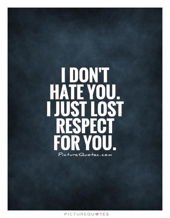 I don't hate you. I just lost respect for you Picture Quote #1