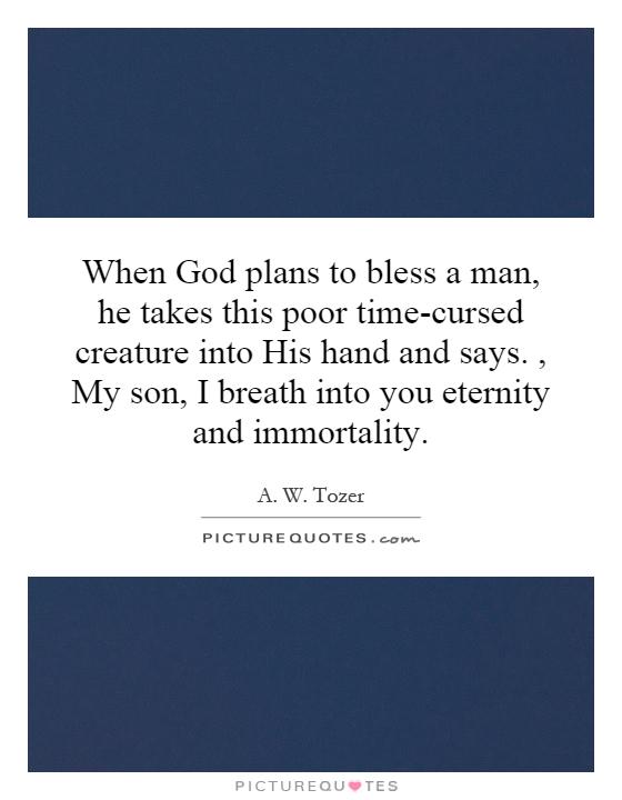 When God plans to bless a man, he takes this poor time-cursed creature into His hand and says., My son, I breath into you eternity and immortality Picture Quote #1