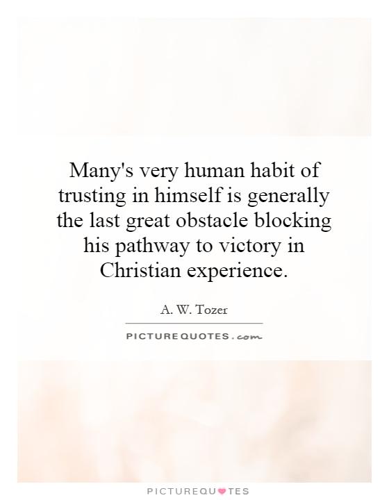 Many's very human habit of trusting in himself is generally the last great obstacle blocking his pathway to victory in Christian experience Picture Quote #1