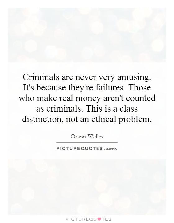 Criminals are never very amusing. It's because they're failures. Those who make real money aren't counted as criminals. This is a class distinction, not an ethical problem Picture Quote #1