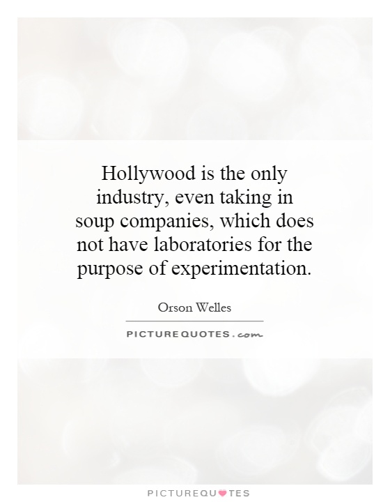 Hollywood is the only industry, even taking in soup companies, which does not have laboratories for the purpose of experimentation Picture Quote #1