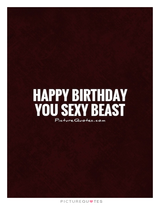 Happy birthday you sexy beast Picture Quote #1
