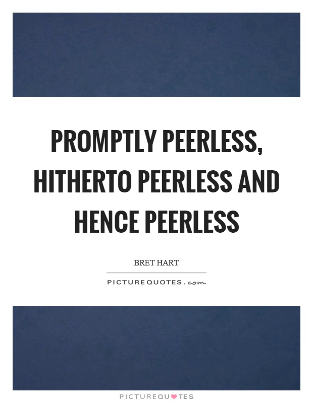 Promptly peerless, hitherto peerless and hence peerless Picture Quote #1
