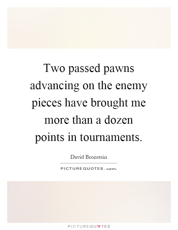 Two passed pawns advancing on the enemy pieces have brought me more than a dozen points in tournaments Picture Quote #1