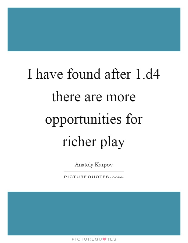 I have found after 1.d4 there are more opportunities for richer play Picture Quote #1