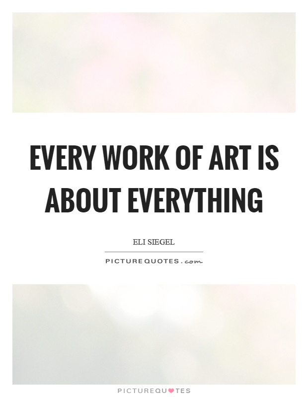 Every work of art is about everything Picture Quote #1