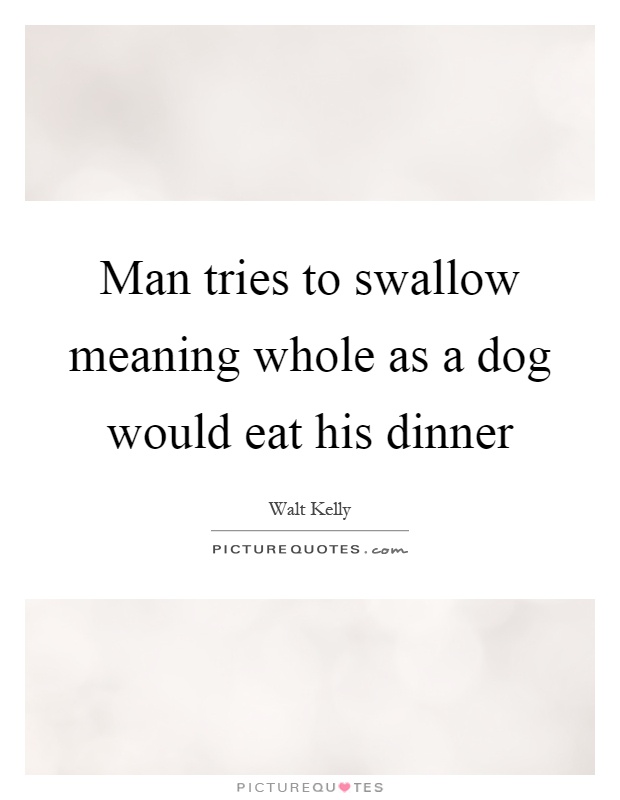 Man tries to swallow meaning whole as a dog would eat his dinner Picture Quote #1