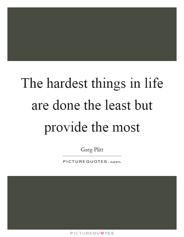The hardest things in life are done the least but provide the most Picture Quote #1