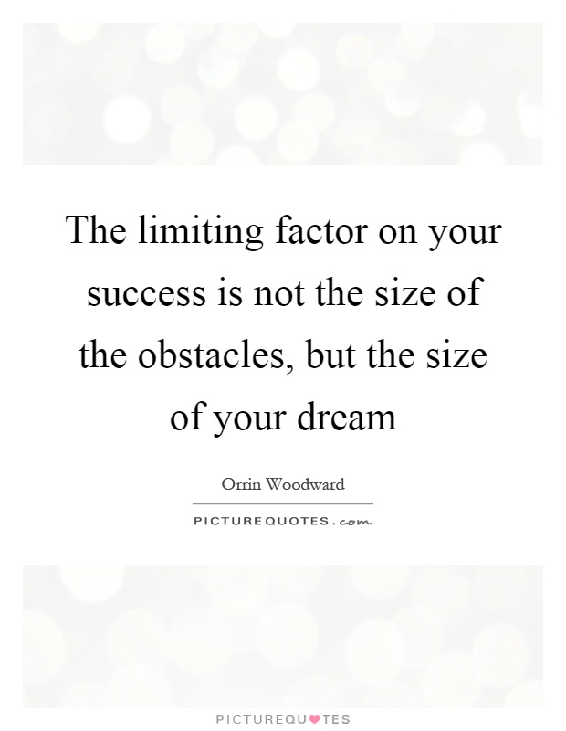 The limiting factor on your success is not the size of the obstacles, but the size of your dream Picture Quote #1
