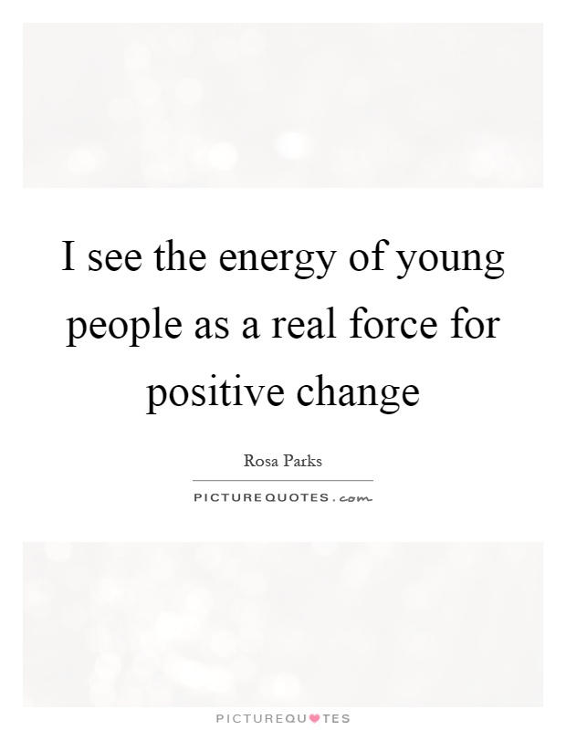 I see the energy of young people as a real force for positive change Picture Quote #1