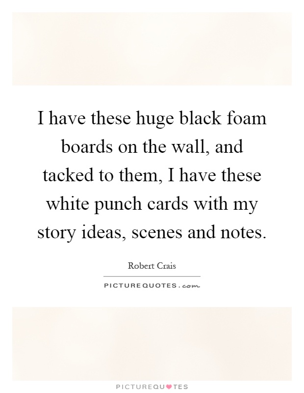I have these huge black foam boards on the wall, and tacked to them, I have these white punch cards with my story ideas, scenes and notes Picture Quote #1