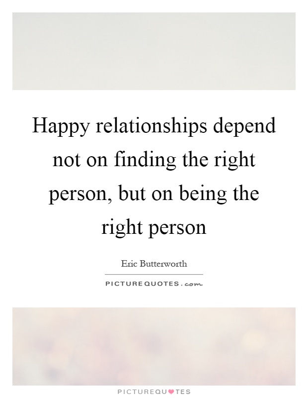 Happy relationships depend not on finding the right person, but on being the right person Picture Quote #1