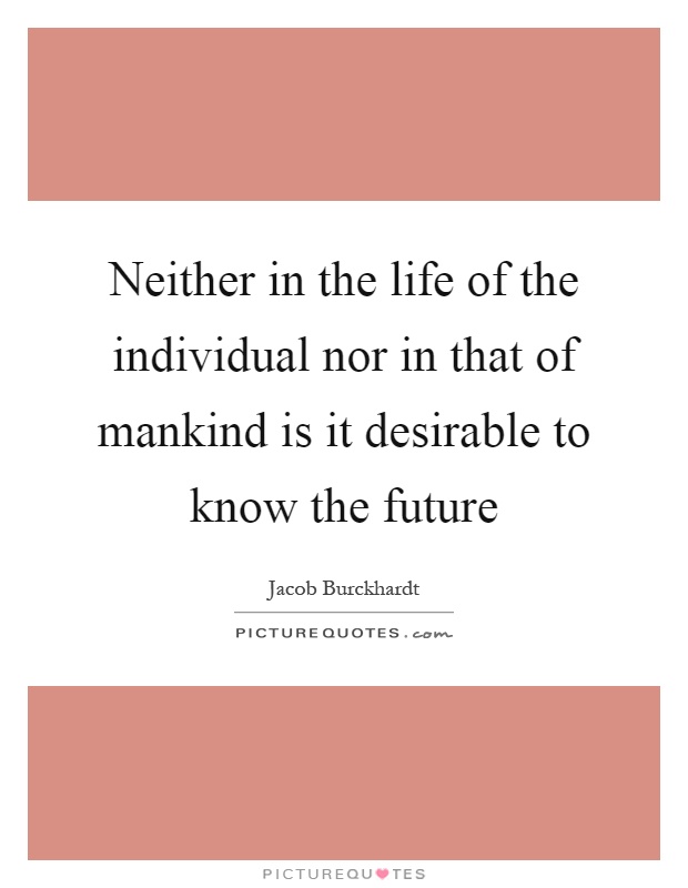 Neither in the life of the individual nor in that of mankind is it desirable to know the future Picture Quote #1
