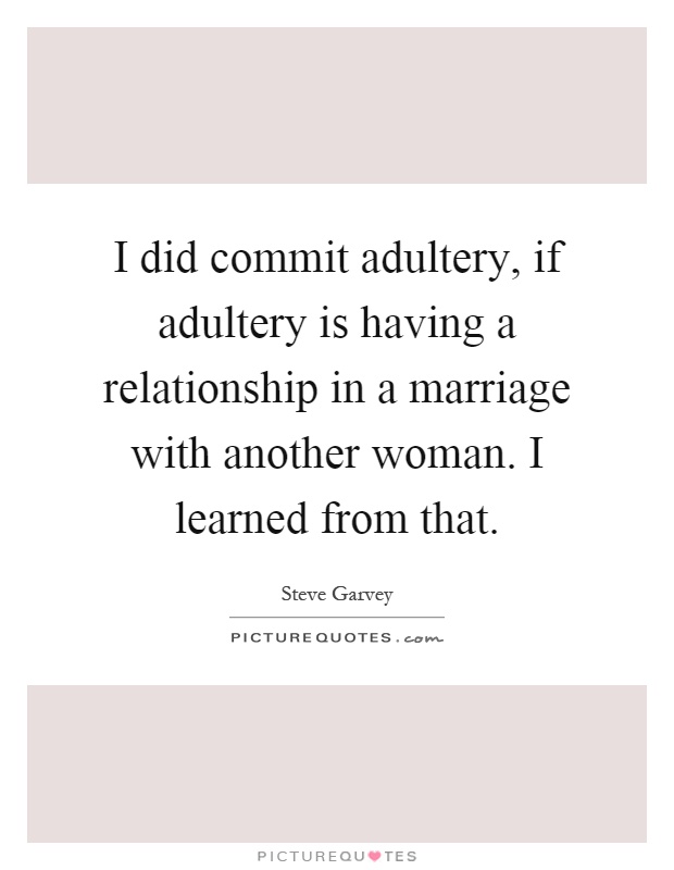 I did commit adultery, if adultery is having a relationship in a marriage with another woman. I learned from that Picture Quote #1