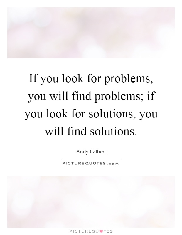 If you look for problems, you will find problems; if you look for solutions, you will find solutions Picture Quote #1