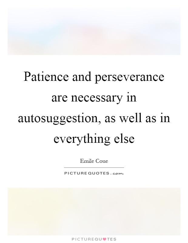 Patience and perseverance are necessary in autosuggestion, as well as in everything else Picture Quote #1