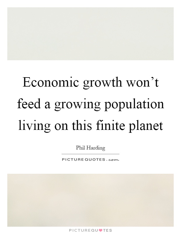 Economic growth won’t feed a growing population living on this finite planet Picture Quote #1